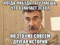 когда-нибудь ты узнаешь, что означает эсхол но это уже совсем другая история