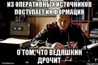 из оперативных источников поступает информация о том, что ведяшкин дрочит