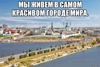 мы живем в самом красивом городе мира. 