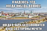 я надеюсь, что когда-нибудь доживу, когда в парк-хаусе появится вход со стороны мечети