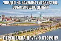 увидел на баумана гитаристов, собирающих деньги перешел на другую сторону