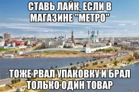 ставь лайк, если в магазине "метро" тоже рвал упаковку и брал только один товар