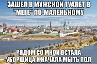 зашел в мужской туалет в "меге" по-маленькому рядом со мной встала уборщица и начала мыть пол