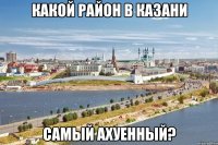 какой район в казани самый ахуенный?