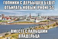 гопники с дербышек будут отбирать новый iphone 5s вместе с пальцами владельца