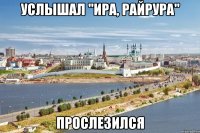 услышал "ира, райрура" прослезился