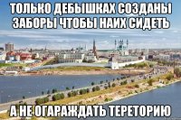 только дебышках созданы заборы чтобы наих сидеть а не огараждать тереторию