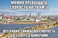 можно превышать скорость на 20 км/ч все равно снижаешь скорость до 60 перед камерами