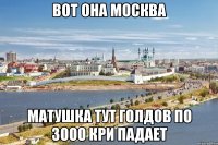 вот она москва матушка тут голдов по 3000 кри падает