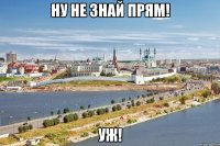 ну не знай прям! уж!