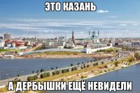 это казань а дербышки ещё невидели