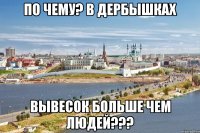 по чему? в дербышках вывесок больше чем людей???