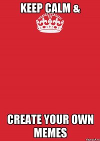 keep calm & create your own memes