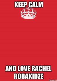 keep calm and love rachel robakidze