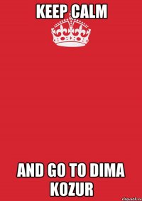 keep calm and go to dima kozur