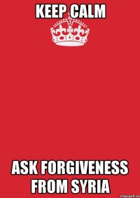 keep calm ask forgiveness from syria