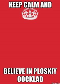 keep calm and believe in ploskiy oocklad