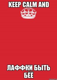 keep calm and лаффки быть бёё