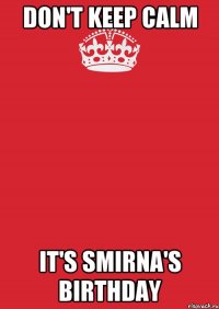 don't keep calm it's smirna's birthday