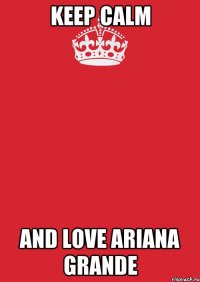 keep calm and love ariana grande