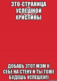 это-страница успешной христины добавь этот мэм к себе на стену и ты тоже будешь успешен!)