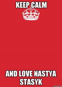 keep calm and love nastya stasyk