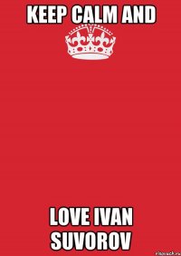 keep calm and love ivan suvorov