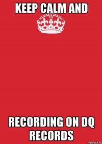 keep calm and recording on dq records