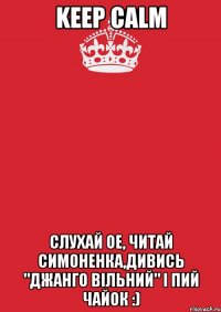 keep calm слухай ое, читай симоненка,дивись "джанго вільний" і пий чайок :)