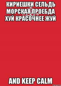 кириешки сельдь морская проебда хуй красочнее жуй and keep calm