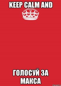 keep calm and голосуй за макса