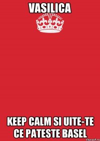 vasilica keep calm si uite-te ce pateste basel