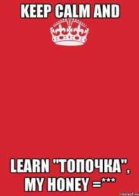 keep calm and learn "топочка", my honey =***