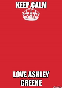 keep calm love ashley greene