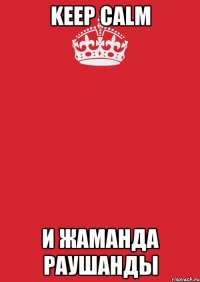 keep calm и жаманда раушанды