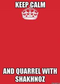 keep calm and quarrel with shakhnoz