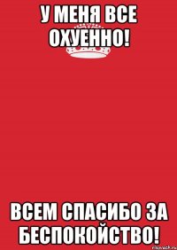 у меня все охуенно! всем спасибо за беспокойство!