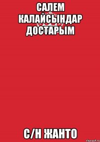 салем калайсындар достарым с/н жанто