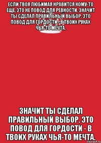 если твоя любимая нравится кому-то еще, это не повод для ревности. значит ты сделал правильный выбор. это повод для гордости - в твоих руках чья-то мечта. значит ты сделал правильный выбор. это повод для гордости - в твоих руках чья-то мечта.