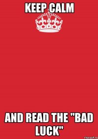 keep calm and read the "bad luck"