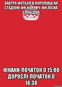 завтра футбол в королівці на стадіоні.фк.корнич-фк.лісна слобідка юнаки-початок о 15:00 дорослі-початок о 16:30