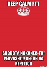 keep calm ftt subbota nokonec-to! pervashi!!! begon na repeticii