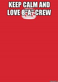 keep calm and love 8"a" crew 