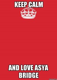 keep calm and love asya bridge