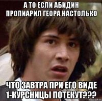 а то если абидин пропиарил геора настолько что завтра при его виде 1-курсницы потекут???