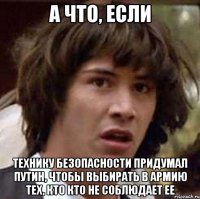 а что, если технику безопасности придумал путин, чтобы выбирать в армию тех, кто кто не соблюдает ее