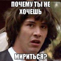 почему ты не хочешь мириться?