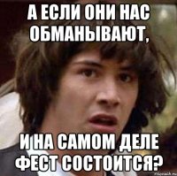 а если они нас обманывают, и на самом деле фест состоится?