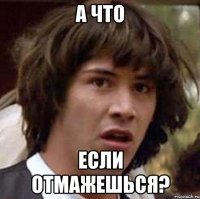 а что если отмажешься?