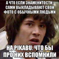 а что если знаменитости. сами выкладывают свои фото с обычными людьми на pikabu. что бы про них вспомнили